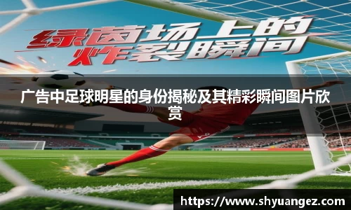 广告中足球明星的身份揭秘及其精彩瞬间图片欣赏