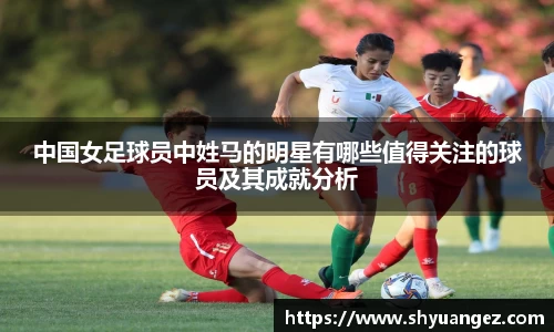 中国女足球员中姓马的明星有哪些值得关注的球员及其成就分析
